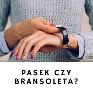 Zegarek na pasku czy na bransolecie?